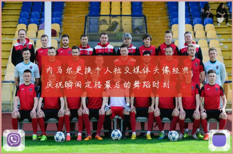 内马尔更换个人社交媒体头像经典庆祝瞬间定格最后的舞蹈时刻