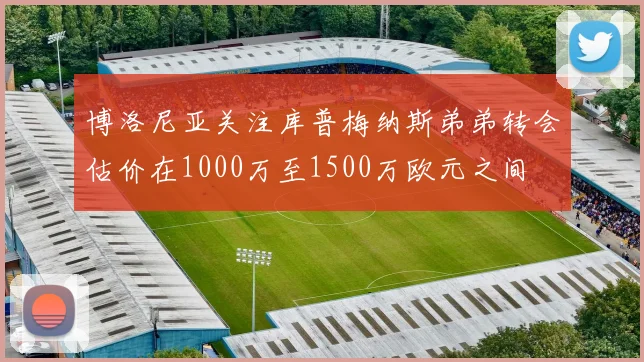 博洛尼亚关注库普梅纳斯弟弟转会估价在1000万至1500万欧元之间