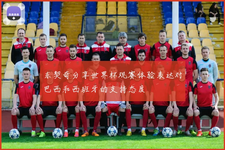 东契奇分享世界杯观赛体验表达对巴西和西班牙的支持态度