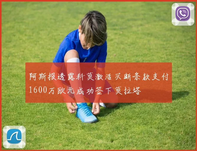 阿斯报透露科莫激活买断条款支付1600万欧元成功签下莫拉塔