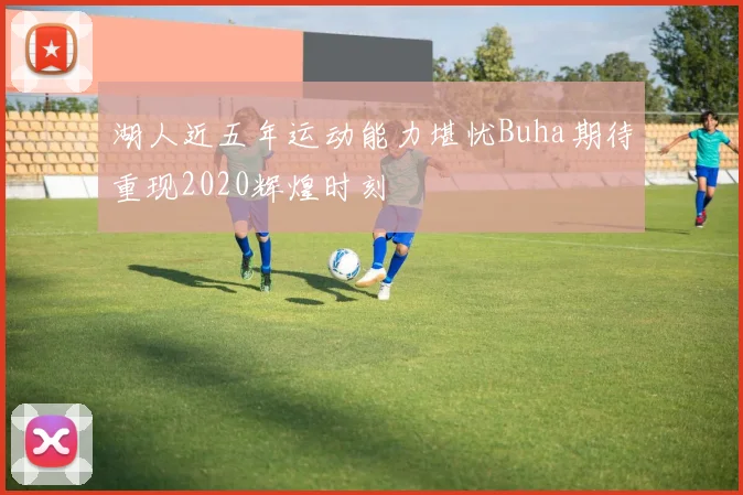 湖人近五年运动能力堪忧Buha期待重现2020辉煌时刻