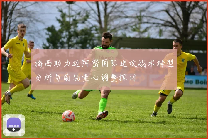 梅西助力迈阿密国际进攻战术转型分析与前场重心调整探讨