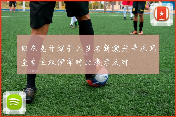朗尼克计划引入多名新援并寻求完全自主权伊布对此表示反对
