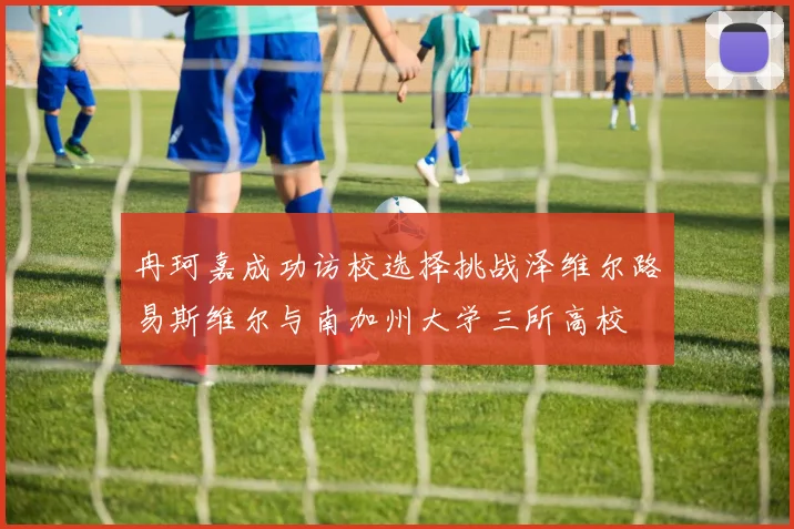 冉珂嘉成功访校选择挑战泽维尔路易斯维尔与南加州大学三所高校