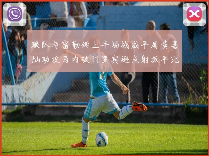 狼队与富勒姆上半场战成平局黄喜灿助攻马内破门罗宾逊点射扳平比分