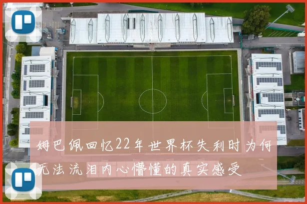姆巴佩回忆22年世界杯失利时为何无法流泪内心懵懂的真实感受