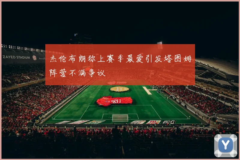杰伦布朗称上赛季最爱引发塔图姆阵营不满争议
