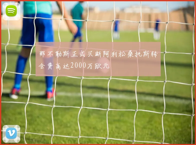 那不勒斯正式买断阿利松桑托斯转会费高达2000万欧元