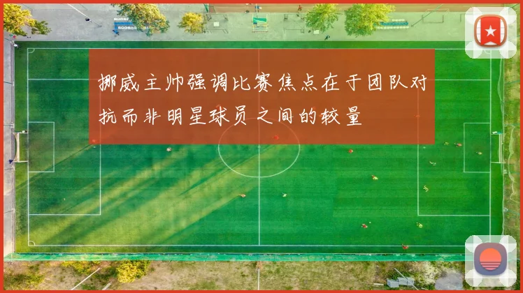 挪威主帅强调比赛焦点在于团队对抗而非明星球员之间的较量